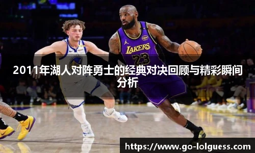 2011年湖人对阵勇士的经典对决回顾与精彩瞬间分析