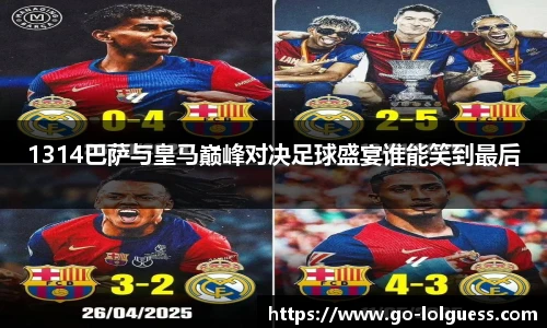 1314巴萨与皇马巅峰对决足球盛宴谁能笑到最后