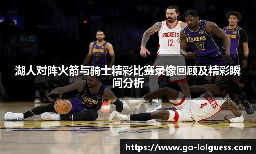 湖人对阵火箭与骑士精彩比赛录像回顾及精彩瞬间分析